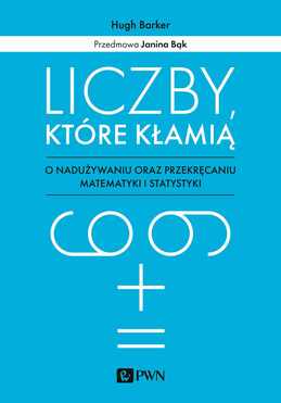 Liczby, Które Kłamią. O Nadużywaniu Oraz Przekręcaniu Matematyki I Statystyki