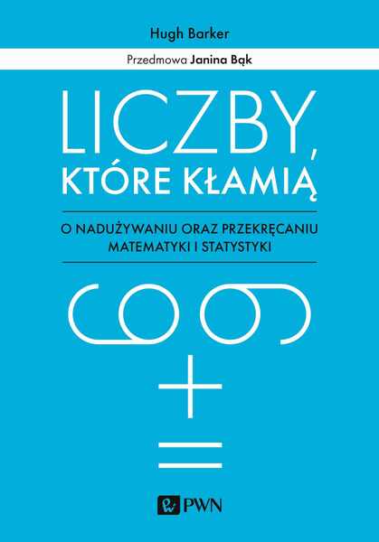 Liczby, Które Kłamią. O Nadużywaniu Oraz Przekręcaniu Matematyki I Statystyki