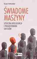 świadome Maszyny. Sztuczna Inteligencja I Projektowanie Umysłów