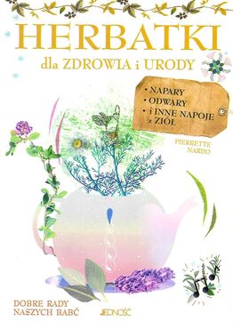 Herbatki Dla Zdrowia I Urody Napary Odwary I Inne Napoje Z Ziół