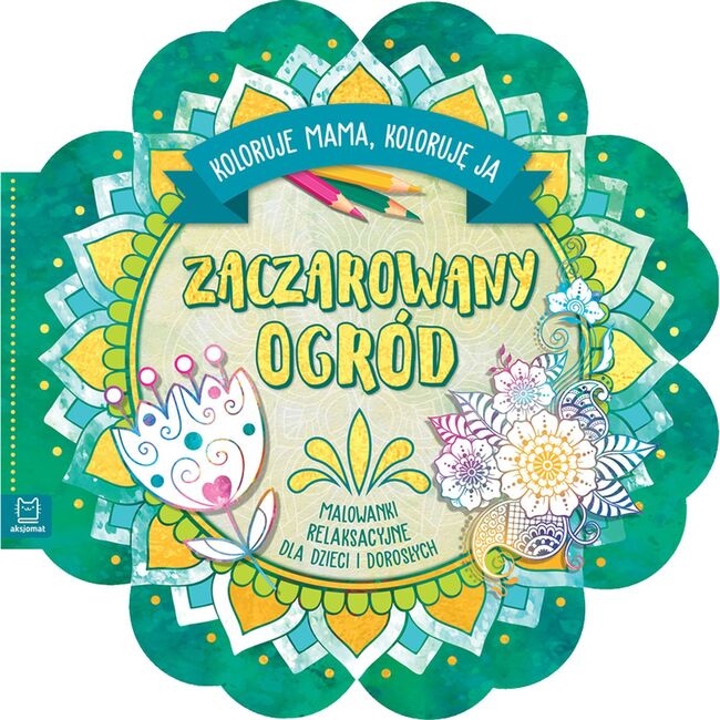 Zaczarowany Ogród. Koloruje Mama, Koloruję Ja. Malowanki Relaksacyjne Dla Dzieci I Dorosłych
