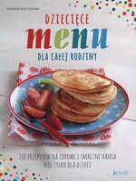 Dziecięce Menu Dla Całej Rodziny 160 Przepisów Na Zdrowe I Smaczne Dania Nie Tylko Dla Dzieci