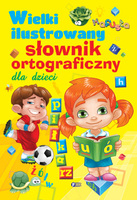 Wielki Ilustrowany Słownik Ortograficzny Dla Dzieci