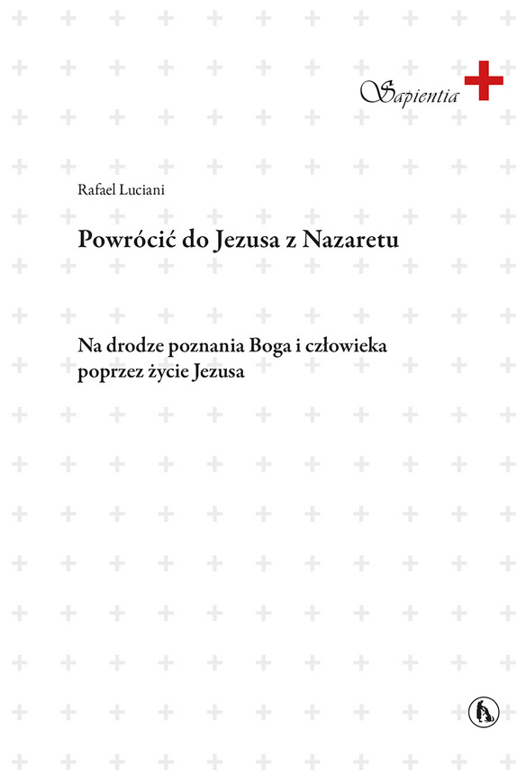 Powrócić Do Jezusa Z Nazaretu. Na Drodze Poznania Boga I Człowieka Poprzez życia Jezusa