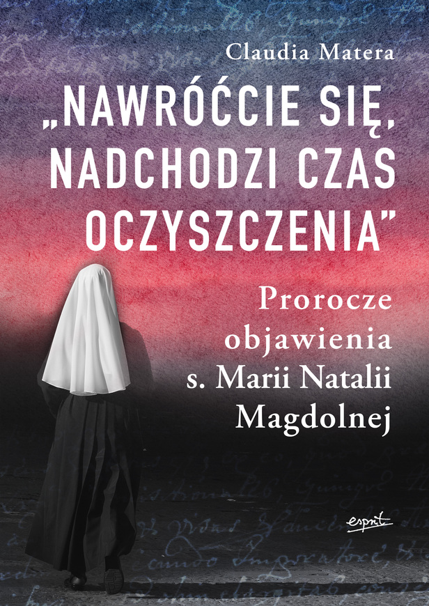 Nawróćcie Się, Nadchodzi Czas Oczyszczenia. Prorocze Objawienia S. Marii Natalii Magdolnej