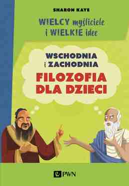 Wielcy Myśliciele I Wielkie Idee. Wschodnia I Zachodnia Filozofia Dla Dzieci.