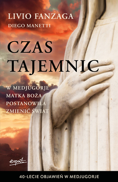 Czas Tajemnic. W Medjugorje Matka Boża Postanowiła Zmienić świat