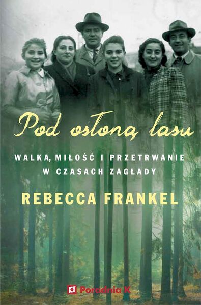 Pod Osłoną Lasu. Walka, Miłość I Przetrwanie W Czasach Zagłady