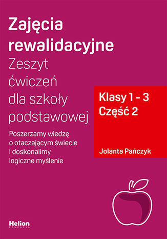 Zajęcia Rewalidacyjne Zeszyt ćwiczeń Dla Szkoły Podstawowej, Klasy 1   3 Część 2  Poszerzamy Wiedzę O Otaczającym świecie I Doskonalimy Logiczne Myślenie