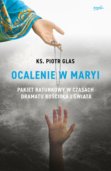 Ocalenie W Maryi. Pakiet Ratunkowy W Czasach Dramatu Kościoła I świata Wyd. 2