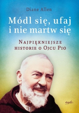 Najpiękniejsze Historie O Ojcu Pio Módl Się Ufaj I Nie Martw Się Cz. 1