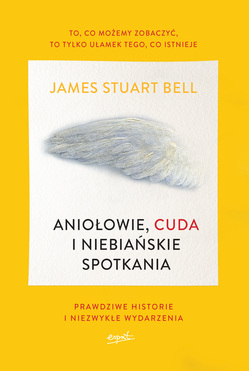 Aniołowie Cuda I Niebiańskie Spotkania Prawdziwe Historie I Niezwykłe Wydarzenia