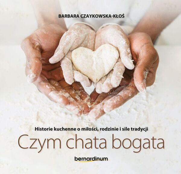 Czym Chata Bogata. Historie Kuchenne O Miłości, Rodzinie I Sile Tradycji