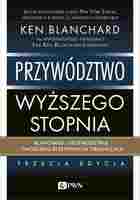 Przywództwo Wyższego Stopnia. Blanchard O Przywództwie I Tworzeniu Efektywnych Organizacji
