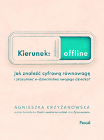 Kierunek Offline. Jak Znaleźć Cyfrową Równowagę I Zrozumieć E Dzieciństwo Swojego Dziecka?