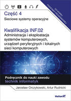 Kwalifikacja Inf.02. Administracja I Eksploatacja Systemów Komputerowych, Urządzeń Peryferyjnych I Lokalnych Sieci Komputerowych. Część 4. Sieciowe Systemy Operacyjne. Podręcznik Do Nauki Zawodu Technik Informatyk.