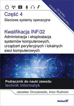 Kwalifikacja Inf.02. Administracja I Eksploatacja Systemów Komputerowych, Urządzeń Peryferyjnych I Lokalnych Sieci Komputerowych. Część 4. Sieciowe Systemy Operacyjne. Podręcznik Do Nauki Zawodu Technik Informatyk.