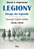 Legiony droga do legendy tworzyli wojsko polskie 1