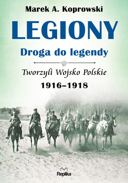 Legiony droga do legendy tworzyli wojsko polskie 1