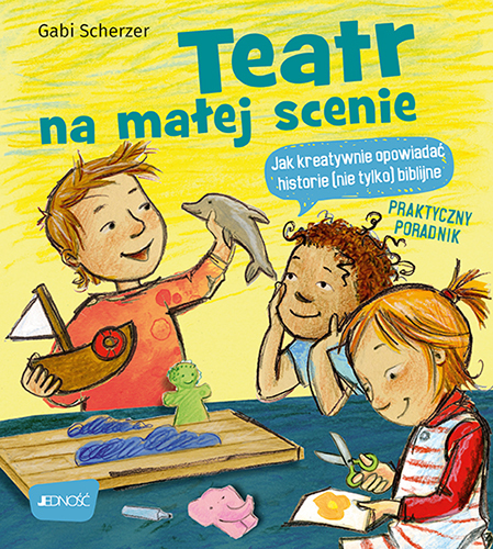 Teatr Na Małej Scenie. Jak Kreatywnie Opowiadać Historie (Nie Tylko) Biblijne. Praktyczny Poradnik