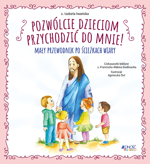 Pozwólcie Dzieciom Przychodzić Do Mnie!. Mały Przewodnik Po ścieżkach Wiary