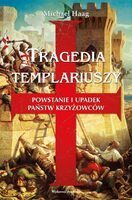 Tragedia Templariuszy. Powstanie I Upadek Państw Krzyżowców Wyd. 2