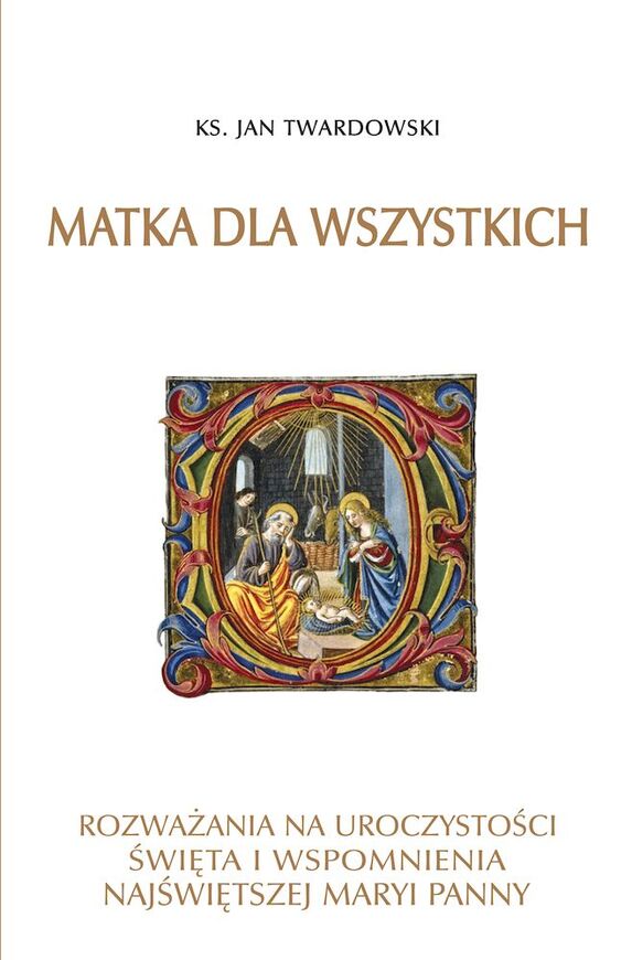 Matka Dla Wszystkich. Rozważania Na Uroczystości, święta I Wspomnienia Najświętszej Maryi Panny