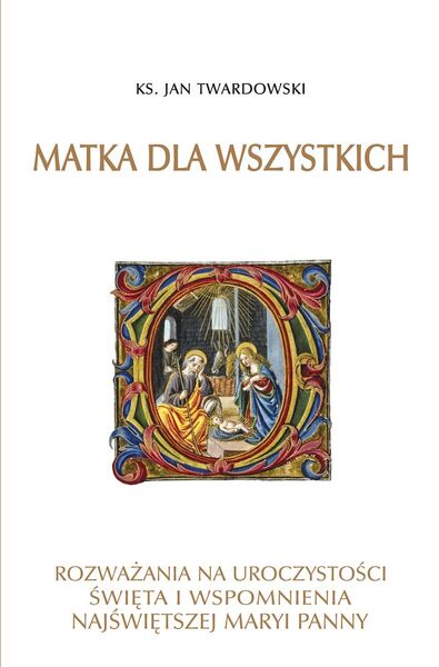 Matka Dla Wszystkich. Rozważania Na Uroczystości, święta I Wspomnienia Najświętszej Maryi Panny
