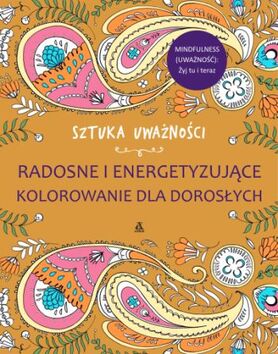 Sztuka Uważności Radosne I Energetyzujące Kolorowanie Dla Dorosłych