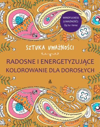Sztuka Uważności Radosne I Energetyzujące Kolorowanie Dla Dorosłych