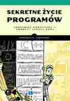 Sekretne życie Programów. Zrozumieć Komputery – Tworzyć Lepsze Kody