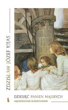 Dziesięć Panien Mądrych. Męczenniczki Elżbietańskie