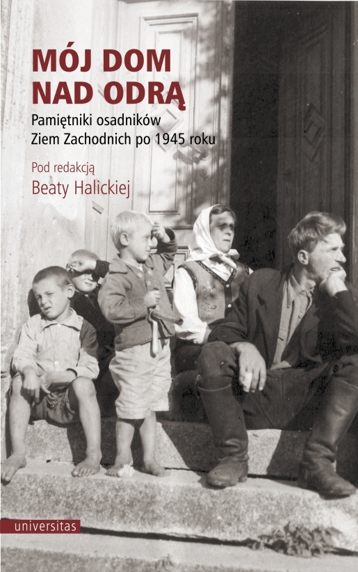 Mój Dom Nad Odrą. Pamiętniki Osadników Ziem Zachodnich Po 1945 Roku