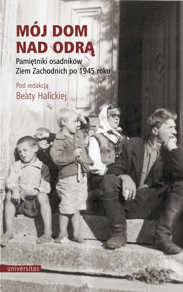 Mój Dom Nad Odrą. Pamiętniki Osadników Ziem Zachodnich Po 1945 Roku