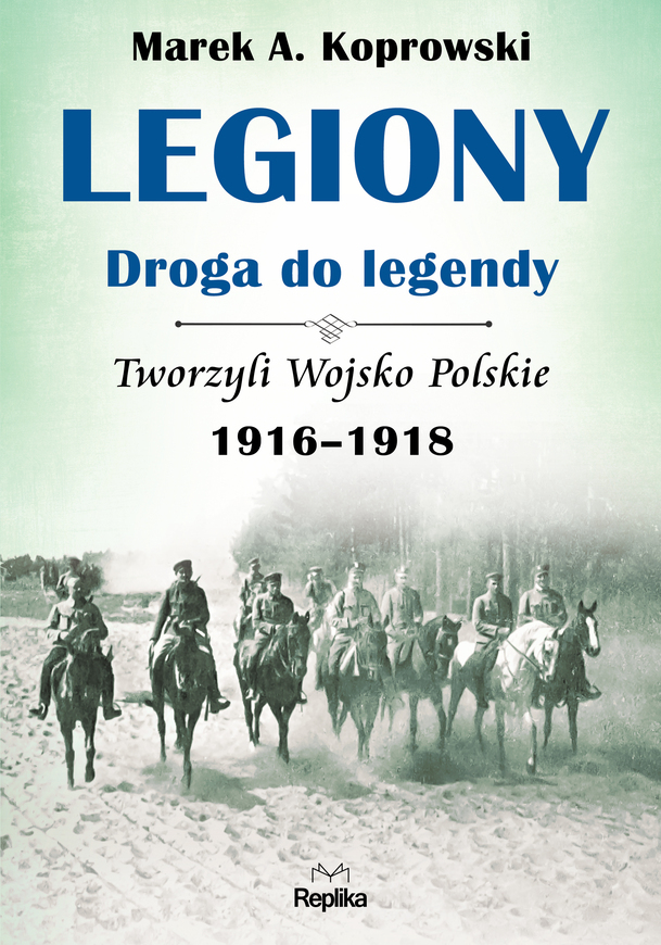 Legiony droga do legendy tworzyli wojsko polskie 1