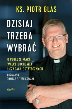 Dzisiaj Trzeba Wybrać O Potędze Maryi Walce Duchowej I Czasach Ostatecznych