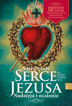 Najświętsze Serce Jezusa Nadzieja I Ocalenie. Jubileusz 100 Lecia Poświęcenia Polski Najświętszemu Sercu Jezusowemu