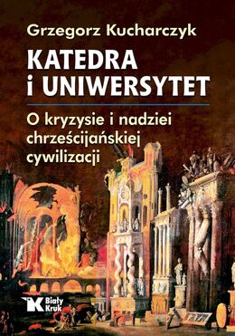 Katedra I Uniwersytet. O Kryzysie I Nadziei Chrześcijańskiej Cywilizacji
