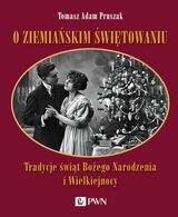 O Ziemiańskim świętowaniu. Tradycje świąt Bożego Narodzenia I Wielkiejnocy