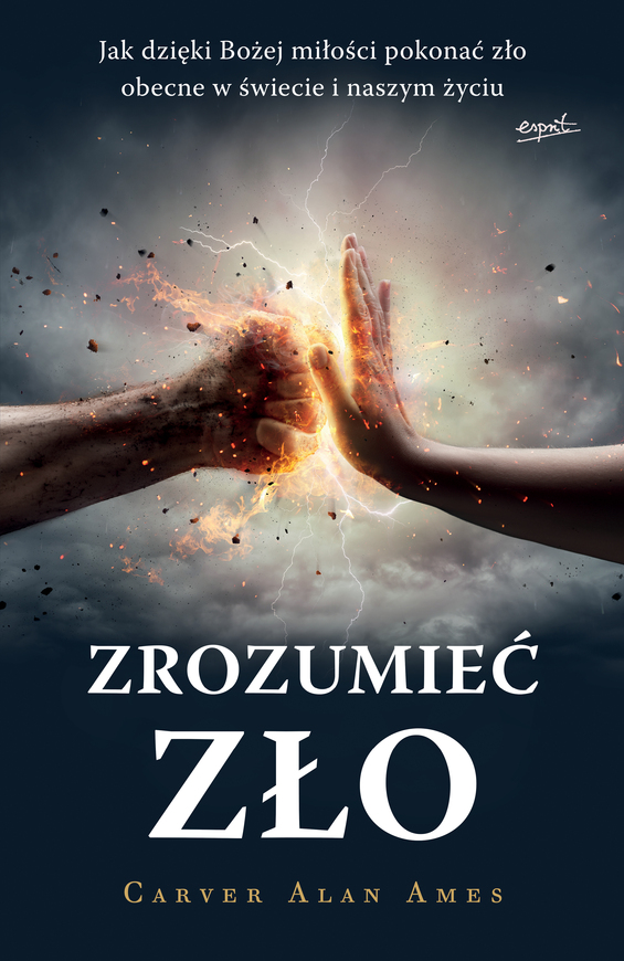 Zrozumieć Zło. Jak Dzięki Bożej Miłości Pokonać Zło Obecne W świecie I Naszym życiu
