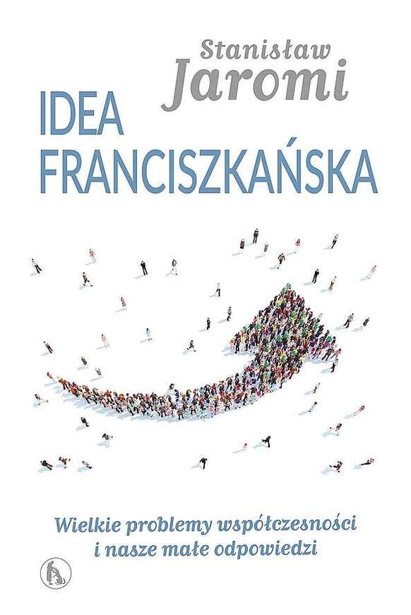 Idea Franciszkańska. Wielkie Problemy Współczesności I Nasze Małe Odpowiedzi
