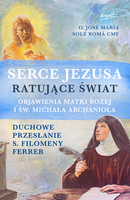 Serce Jezusa Ratujące świat. Objawienia Matki Bożej I św. Michała Archanioła. Duchowe Przesłanie S. Filomeny Ferrer