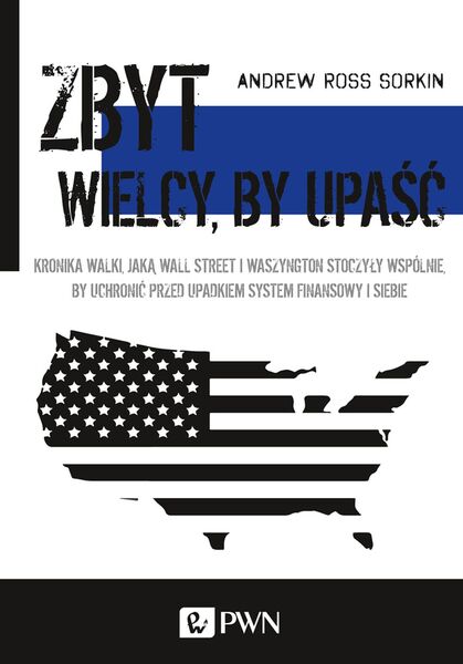 Zbyt Wielcy, By Upaść. Kronika Walki, Jaką Wall Street I Waszyngton Stoczyły Wspólnie, By Uchronić Przed Upadkiem System Finansowy I Siebie