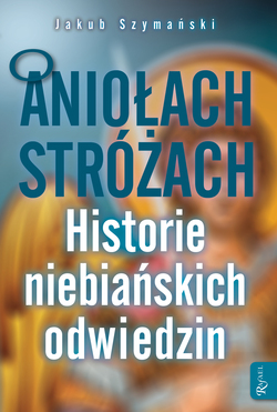 O Aniołach Stróżach Historie Niebiańskich Odwiedzin